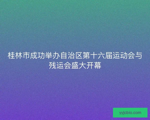 桂林市成功举办自治区第十六届运动会与残运会盛大开幕