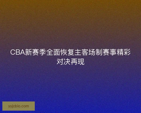 CBA新赛季全面恢复主客场制赛事精彩对决再现