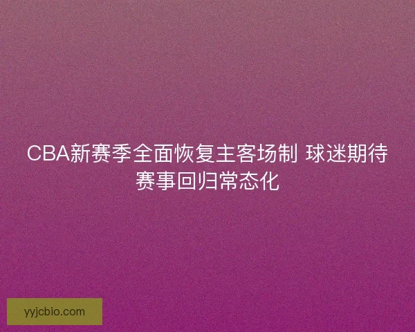 CBA新赛季全面恢复主客场制 球迷期待赛事回归常态化